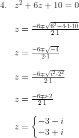 \begin{array}{lllll} 4.&z^2+6z+10=0\\\\ &z=\frac{-6\mp \sqrt{6^2-4\cdot 1\cdot 10}}{2\cdot 1}\\\\ &z=\frac{-6\mp \sqrt{-4}}{2\cdot 1}\\\\ &z=\frac{-6\mp \sqrt{i^2\cdot 2^2}}{2\cdot 1}\\\\ &z=\frac{-6\mp i\cdot 2}{2\cdot 1}\\\\ &z=\left\{\begin{matrix} -3-i\\-3+i \end{matrix}\right. \end{array}