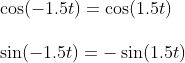 \begin{array}{lllll}&\cos(-1.5t)=\cos(1.5t)\\\\& \sin(-1.5t)=-\sin(1.5t) \end{array}