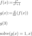 \begin{array}{lllll}&f(x)\textup{:=}\frac{e^x}{x^2+1}\\\\&g(x)\textup{:=}\frac{\mathrm{d} }{\mathrm{d} x}(f(x))\\\\&g(3)\\\\&\textup{solve}(g(x)=1,x) \end{array}
