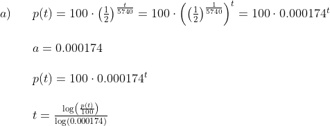 \begin{array}{lllll}a)&&p(t)=100\cdot \left (\frac{1}{2} \right )^{\frac{t}{5740}}=100\cdot\left ( \left (\frac{1}{2} \right )^{\frac{1}{5740}} \right )^t=100\cdot 0.000174^t\\\\&&a=0.000174\\\\&&p(t)=100\cdot 0.000174^t \\\\&&t=\frac{\log\left (\frac{p(t)}{100} \right )}{\log(0.000174)}\end{array}