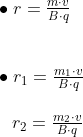\begin{array}{llllll} \bullet\;r=\frac{m\cdot v}{B\cdot q}\\\\\\ \bullet\;r_1=\frac{m_1\cdot v}{B\cdot q}\\\\ \;\;\, r_2=\frac{m_2\cdot v}{B\cdot q} \end{array}