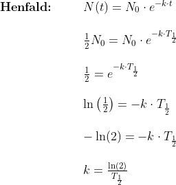 \begin{array}{llllll} \textbf{Henfald:}&&&N(t)=N_0\cdot e^{-k\cdot t}\\\\&&& \frac{1}{2}N_0=N_0\cdot e^{-k\cdot T_{\frac{1}{2}}}\\\\&&& \frac{1}{2}=e^{-k\cdot T_{\frac{1}{2}}}\\\\&&& \ln\left(\frac{1}{2} \right )=-k\cdot T_{\frac{1}{2}}\\\\&&&-\ln(2)=-k\cdot T_{\frac{1}{2}}\\\\&&& k=\frac{\ln(2)}{T_{\frac{1}{2}}} \end{array}