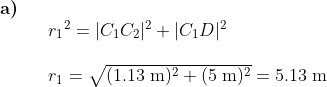\begin{array}{llllll} \textbf{a)}\\&& {r_1}^2=|C_1C_2|^2+|C_1D|^2\\\\&& r_1=\sqrt{(1.13\;\mathrm{m})^2+(5\;\mathrm{m})^2}=5.13\;\mathrm{m} \end{array}