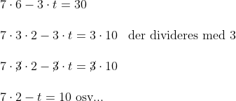 \begin{array}{llllll} 7\cdot 6 - 3\cdot t=30\\\\ 7\cdot 3\cdot 2-3\cdot t= 3\cdot 10&\textup{der divideres med 3}\\\\ 7\cdot \cancel{3}\cdot 2-\cancel{3}\cdot t= \cancel{3}\cdot 10\\\\ 7\cdot 2- t= 10\textup{ osv...} \end{array}