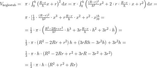 \begin{array}{llllll} V_{\textup{keglestub}}=&\pi\cdot\int_0^{h}\left( \frac{R-r}{h}x+r\right )^2\mathrm{d}x=\pi\cdot\int_0^{h}\left( \frac{(R-r)^2}{h^2}x^2+2\cdot r\cdot\frac{R-r}{h}\cdot x+r^2\right )\mathrm{d}x=\\\\& \pi\cdot [\frac{1}{3}\cdot\frac{(R-r)^2}{h^2}\cdot x^3+r\frac{R-r}{h}\cdot x^2+r^2\cdot x]_0^{h}=\\\\&= \frac{1}{3}\cdot \pi\cdot \left(\frac{R^2-2Rr+r^2}{h^2}\cdot h^3+3r\frac{R-r}{h}\cdot h^2+3r^2\cdot h \right )=\\\\& \frac{1}{3}\cdot \pi\cdot \left(R^2-2Rr+r^2 \right )h+(3rRh-3r^2h)+3r^2h=\\\\& \frac{1}{3}\cdot \pi\cdot h\cdot \left(R^2-2Rr+r^2 +3rR-3r^2+3r^2\right)\\\\&= \frac{1}{3}\cdot \pi\cdot h\cdot \left(R^2+r^2+Rr \right ) \end{array}