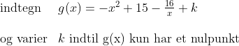 \begin{array}{llllll}& \textup{indtegn}&g(x)=-x^2+15-\frac{16}{x}+k\\\\& \textup{og varier}&k\textup{ indtil g(x) kun har et nulpunkt} \end{array}