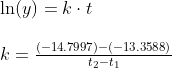 \begin{array}{llllll}&& \ln(y)=k\cdot t\\\\&& k=\frac{(-14.7997)-(-13.3588)}{t_2-t_1 } \end{array}