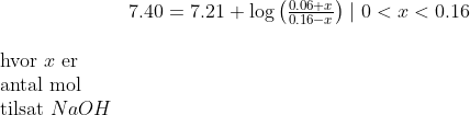\begin{array}{lllllll}& 7.40=7.21+\log\left ( \frac{0.06+x}{0.16-x} \right )\mid0<x<0.16 \\\\ \textup{hvor }x\textup{ er }\\ \textup{antal mol}\\ \textup{tilsat }NaOH \end{array}