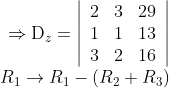 \begin{array}{r} \Rightarrow \mathrm{D}_{z}=\left|\begin{array}{lll} 2 & 3 & 29 \\ 1 & 1 & 13 \\ 3 & 2 & 16 \end{array}\right| \\ R_{1} \rightarrow R_{1}-\left(R_{2}+R_{3}\right) \end{array}