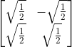 \begin{bmatrix} \sqrt{\frac{1}{2}} &-\sqrt{\frac{1}{2}} \\ \sqrt{\frac{1}{2}} & \sqrt{\frac{1}{2}} \end{bmatrix}