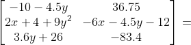 \begin{bmatrix} -10-4.5y & 36.75\\ 2x+4+9y^{2}& -6x-4.5y-12\\ 3.6y+26 & -83.4 \end{bmatrix}=