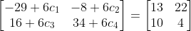 \begin{bmatrix} -29+6c_{1} & -8+6c_{2}\\ 16+6c_{3}& 34+6c_{4} \end{bmatrix}=\begin{bmatrix} 13 &22 \\ 10 & 4 \end{bmatrix}