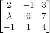 \begin{bmatrix} 2 & -1 &3 \\ \lambda &0 &7 \\ -1& 1 &4 \end{bmatrix}