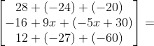 \begin{bmatrix} 28+(-24)+(-20)\\ -16+9x+(-5x+30)\\ 12+(-27)+(-60) \end{bmatrix}=