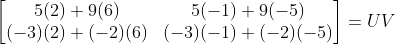 \begin{bmatrix} 5(2)+9(6) &5(-1)+9(-5) \\ (-3)(2)+(-2)(6) & (-3)(-1)+(-2)(-5) \end{bmatrix}=UV