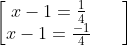 \begin{bmatrix} x - 1=\frac{1}{4} & & \\x - 1= \frac{-1}{4} & & \end{bmatrix}