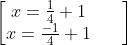 \begin{bmatrix} x=\frac{1}{4} + 1 & & \\x =\frac{-1}{4} + 1 & & \end{bmatrix}