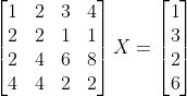 begin{bmatrix}1&2&3&4\ 2&2&1&1\ 2&4&6&8\ 4&4&2&2 end{}X=begin{bmatrix}1\3\2\6 end{}