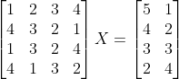 begin{bmatrix}1&2&3&4\ 4&3&2&1\ 1&3&2&4\ 4&1&3&2 end{}X=begin{bmatrix}5&1\4&2\3&3\2&4 end{}