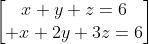 egin{bmatrix}x+y+z=6\ x+2y+3z=6end{bmatrix}