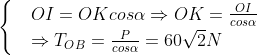 \begin{cases} & OI=OKcos\alpha \Rightarrow OK=\frac{OI}{cos\alpha } \\ & \Rightarrow {{T}_{OB}}=\frac{P}{cos\alpha }=60\sqrt{2}N \\ \end{align}