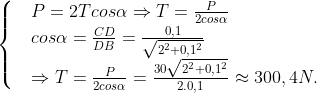\begin{cases} & P=2Tcos\alpha \Rightarrow T=\frac{P}{2cos\alpha } \\ & cos\alpha =\frac{CD}{DB}=\frac{0,1}{\sqrt{{{2}^{2}}+0,{{1}^{2}}}} \\ & \Rightarrow T=\frac{P}{2cos\alpha }=\frac{30\sqrt{{{2}^{2}}+0,{{1}^{2}}}}{2.0,1}\approx 300,4N. \\ \end{align}