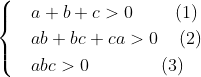 \begin{cases} & a+b+c>0\ \quad \ \ \ (1) \\ & ab+bc+ca>0\ \,\,\,\ (2) \\ & abc>0\quad \quad \quad \quad (3) \\ \end{cases}