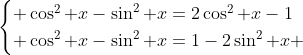egin{cases} cos^2 x-sin^2 x=2cos^2 x-1\ cos^2 x-sin^2 x=1-2sin^2 x end{cases}