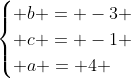 egin{cases} b = -3 \ c = -1 \ a = 4 end{cases}
