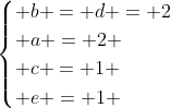 egin{cases} b = d = 2\ a = 2 \ c = 1 \ e = 1 end{cases}
