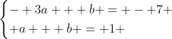 egin{cases}- 3a + b = - 7 \ a + b = 1 end{cases}