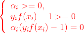 \begin{equation} \left\{ \begin{array}{lr} \alpha_i>=0, & \\ y_if(x_i)-1>=0\\ \alpha_i(y_if(x_i)-1)=0 & \end{array} \right. \end{equation}