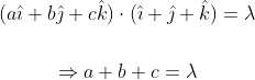 \begin{gathered} (a \hat{\imath}+b \hat{\jmath}+c \hat{k}) \cdot(\hat{\imath}+\hat{\jmath}+\hat{k})=\lambda \\\\ \Rightarrow a+b+c=\lambda \end{gathered}