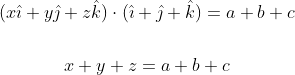 \begin{gathered} (x \hat{\imath}+y \hat{\jmath}+z \hat{k}) \cdot(\hat{\imath}+\hat{\jmath}+\hat{k})=a+b+c \\\\ x+y+z=a+b+c \end{gathered}