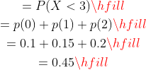 = P(X < 3) p(0) + p(1) + p(2) 0.1 + 0.15 + 0.2 = 0.45
