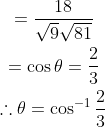 \begin{gathered} =\frac{18}{\sqrt{9} \sqrt{81}} \\ =\cos \theta=\frac{2}{3} \\ \therefore \theta=\cos ^{-1} \frac{2}{3} \end{gathered}