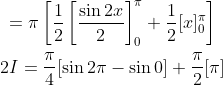 \begin{gathered} =\pi\left[\frac{1}{2}\left[\frac{\sin 2 x}{2}\right]_{0}^{\pi}+\frac{1}{2}[x]_{0}^{\pi}\right] \\ 2 I=\frac{\pi}{4}[\sin 2 \pi-\sin 0]+\frac{\pi}{2}[\pi] \end{gathered}