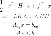 \begin{gathered} \frac{1}{2} \cdot x^{T} \cdot H \cdot x+f^{T} \cdot x \\ \text { s.t. } L B \leq x \leq U B \\ A_{e q} x=b_{e q} \\ A x \leq b \end{gathered}