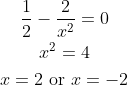 \begin{gathered} \frac{1}{2}-\frac{2}{x^{2}}=0 \\ x^{2}=4 \\ x=2 \text { or } x=-2 \end{gathered}