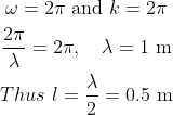\begin{gathered} \omega=2 \pi \text { and } k=2 \pi \\ \frac{2 \pi}{\lambda}=2 \pi, \quad \lambda=1 \mathrm{~m} \\ Thus\ l=\frac{\lambda}{2}=0.5 \mathrm{~m} \end{gathered}
