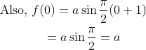 \begin{gathered} \text { Also, } f(0)=a \sin \frac{\pi}{2}(0+1) \\ \qquad=a \sin \frac{\pi}{2}=a \end{gathered}