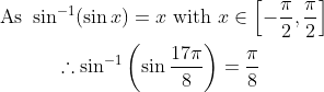 \begin{gathered} \text { As } \sin ^{-1}(\sin x)=x \text { with } x \in\left[-\frac{\pi}{2}, \frac{\pi}{2}\right] \\ \therefore \sin ^{-1}\left(\sin \frac{17 \pi}{8}\right)=\frac{\pi}{8} \end{gathered}