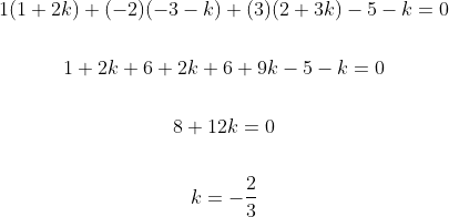 \begin{gathered} 1(1+2 k)+(-2)(-3-k)+(3)(2+3 k)-5-k=0 \\\\ 1+2 k+6+2 k+6+9 k-5-k=0 \\\\ 8+12 k=0 \\\\ k=-\frac{2}{3} \end{gathered}