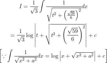 \begin{gathered} I=\frac{1}{\sqrt{3}} \int \frac{1}{\sqrt{t^{2}+\left(\frac{\sqrt{59}}{6}\right)^{2}}} d x \\ =\frac{1}{\sqrt{3}} \log \left|t+\sqrt{t^{2}+\left(\frac{\sqrt{59}}{6}\right)^{2}}\right|+c \\ {\left[\because \int \frac{1}{\sqrt{x^{2}+a^{2}}} d x=\log \left|x+\sqrt{x^{2}+a^{2}}\right|+c\right]} \end{gathered}