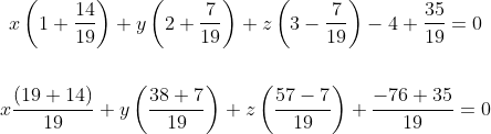 \begin{gathered} x\left(1+\frac{14}{19}\right)+y\left(2+\frac{7}{19}\right)+z\left(3-\frac{7}{19}\right)-4+\frac{35}{19}=0 \\\\ x \frac{(19+14)}{19}+y\left(\frac{38+7}{19}\right)+z\left(\frac{57-7}{19}\right)+\frac{-76+35}{19}=0 \end{gathered}