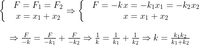 \begin{matrix} & \left\{ \begin{matrix} & F={{F}_{1}}={{F}_{2}} \\ & x={{x}_{1}}+{{x}_{2}} \\ \end{align} \right.\Rightarrow \left\{ \begin{matrix} & F=-kx=-{{k}_{1}}{{x}_{1}}=-{{k}_{2}}{{x}_{2}} \\ & x={{x}_{1}}+{{x}_{2}} \\ \end{align} \right. \\ \\ & \Rightarrow \frac{F}{-k}=\frac{F}{-{{k}_{1}}}+\frac{F}{-{{k}_{2}}}\Rightarrow \frac{1}{k}=\frac{1}{{{k}_{1}}}+\frac{1}{{{k}_{2}}}\Rightarrow k=\frac{{{k}_{1}}{{k}_{2}}}{{{k}_{1}}+{{k}_{2}}} \\ \end{align}