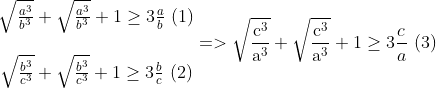 \begin{matrix} & \sqrt{\frac{{{a}^{3}}}{{{b}^{3}}}}+\sqrt{\frac{{{a}^{3}}}{{{b}^{3}}}}+1\ge 3\frac{a}{b}\text{ (1)} \\ \\ & \sqrt{\frac{{{b}^{3}}}{{{c}^{3}}}}+\sqrt{\frac{{{b}^{3}}}{{{c}^{3}}}}+1\ge 3\frac{b}{c}\text{ (2)} \\ \end{align} => \sqrt{\frac{{{\text{c}}^{\text{3}}}}{{{\text{a}}^{\text{3}}}}}+\sqrt{\frac{{{\text{c}}^{\text{3}}}}{{{\text{a}}^{\text{3}}}}}+1\ge 3\frac{c}{a}\text{ (3)}