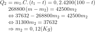 \begin{matrix} & {{Q}_{2}}={{m}_{1}}.C.\left( {{t}_{1}}-t \right)=0,2.4200(100-t) \\ & \begin{array}{*{35}{l}} 268800\left( m-{{m}_{2}} \right)=42500{{m}_{2}} \\ \Leftrightarrow 37632-268800{{m}_{2}}=42500{{m}_{2}} \\ \Leftrightarrow 31300{{m}_{2}}=37632 \\ \Rightarrow {{m}_{2}}=0,12(Kg) \\ \end{array} \\ \end{align}