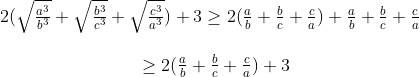 \begin{matrix} & 2(\sqrt{\frac{{{a}^{3}}}{{{b}^{3}}}}+\sqrt{\frac{{{b}^{3}}}{{{c}^{3}}}}+\sqrt{\frac{{{c}^{3}}}{{{a}^{3}}}})+3\ge 2(\frac{a}{b}+\frac{b}{c}+\frac{c}{a})+\frac{a}{b}+\frac{b}{c}+\frac{c}{a} \\ \\& \text{ }\ge 2(\frac{a}{b}+\frac{b}{c}+\frac{c}{a})+3 \\ \end{align}