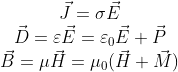 \begin{matrix} \vec{J}=\sigma \vec{E}\\ \vec{D}=\varepsilon \vec{E}=\varepsilon_0\vec{E}+\vec{P}\\ \vec{B}=\mu \vec{H}=\mu_0(\vec{H}+\vec{M}) \end{matrix}
